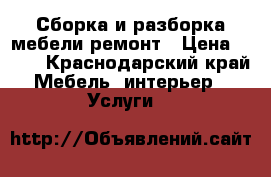 Сборка и разборка мебели ремонт › Цена ­ 500 - Краснодарский край Мебель, интерьер » Услуги   